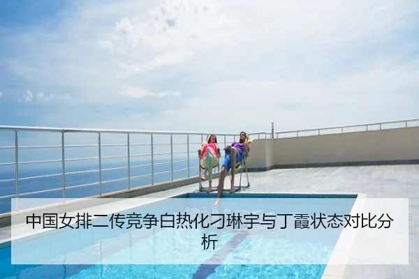 中国女排二传竞争白热化刁琳宇与丁霞状态对比分析
