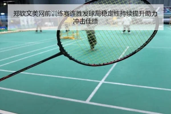 郑钦文美网前训练赛连胜发球局稳定性持续提升助力冲击佳绩
