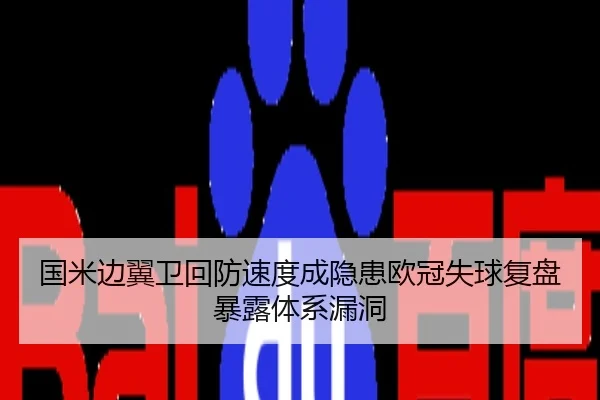 国米边翼卫回防速度成隐患欧冠失球复盘暴露体系漏洞